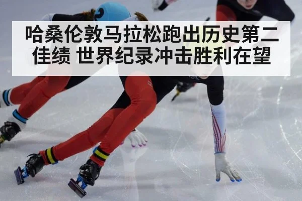 哈桑伦敦马拉松跑出历史第二佳绩 世界纪录冲击胜利在望