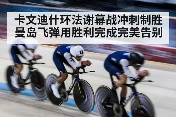卡文迪什环法谢幕战冲刺制胜 曼岛飞弹用胜利完成完美告别
