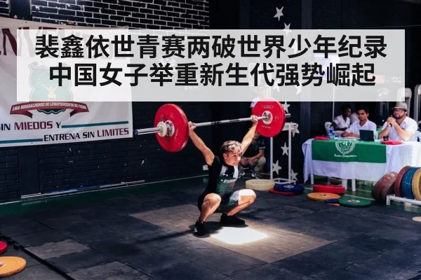 裴鑫依世青赛两破世界少年纪录 中国女子举重新生代强势崛起