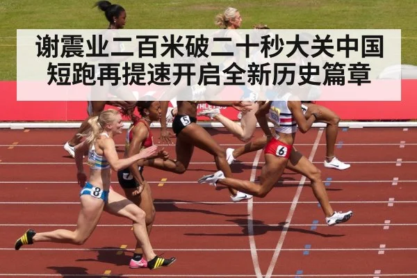 谢震业二百米破二十秒大关中国短跑再提速开启全新历史篇章