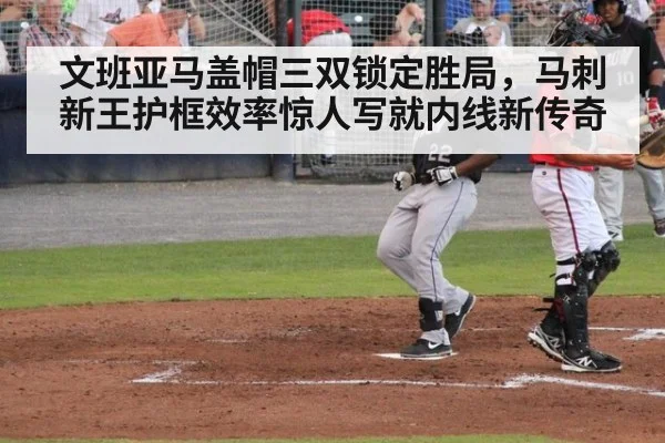 文班亚马盖帽三双锁定胜局,马刺新王护框效率惊人写就内线新传奇